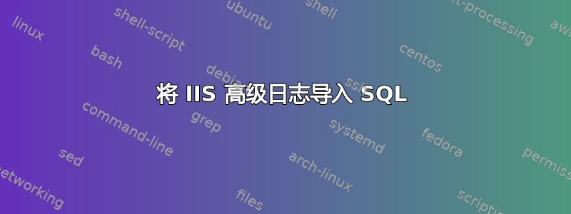 将 IIS 高级日志导入 SQL