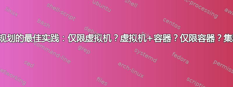 扩展和容量规划的最佳实践：仅限虚拟机？虚拟机+容器？仅限容器？集群？其他？