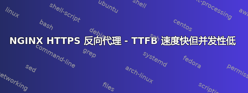 NGINX HTTPS 反向代理 - TTFB 速度快但并发性低