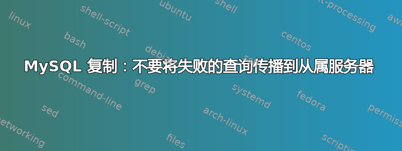 MySQL 复制：不要将失败的查询传播到从属服务器