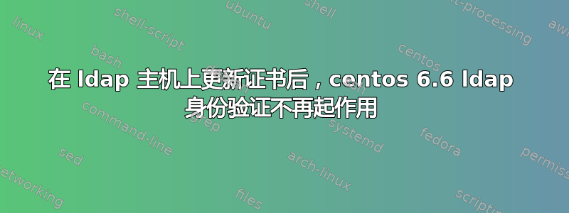 在 ldap 主机上更新证书后，centos 6.6 ldap 身份验证不再起作用