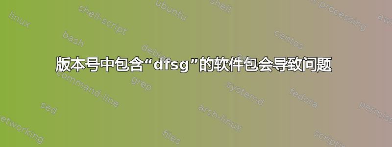 版本号中包含“dfsg”的软件包会导致问题