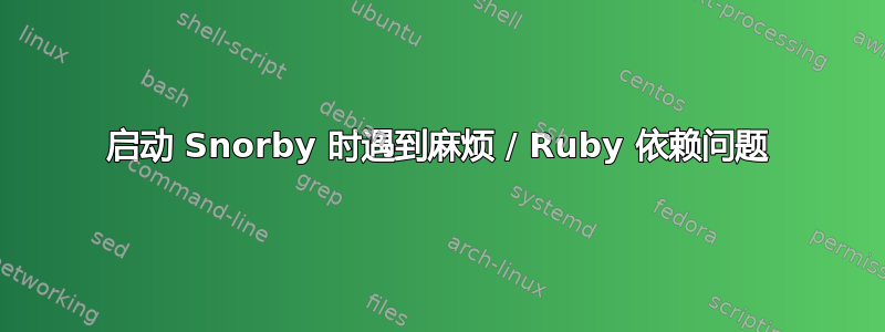 启动 Snorby 时遇到麻烦 / Ruby 依赖问题