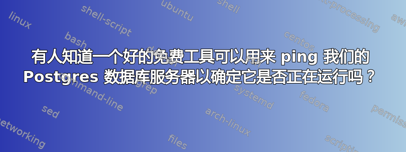 有人知道一个好的免费工具可以用来 ping 我们的 Postgres 数据库服务器以确定它是否正在运行吗？