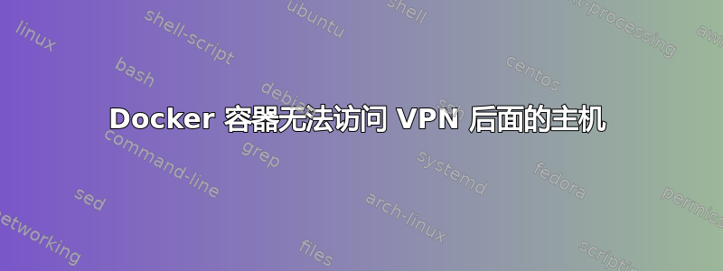 Docker 容器无法访问 VPN 后面的主机