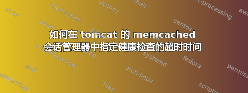 如何在 tomcat 的 memcached 会话管理器中指定健康检查的超时时间