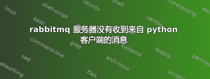 rabbitmq 服务器没有收到来自 python 客户端的消息