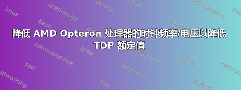 降低 AMD Opteron 处理器的时钟频率/电压以降低 TDP 额定值