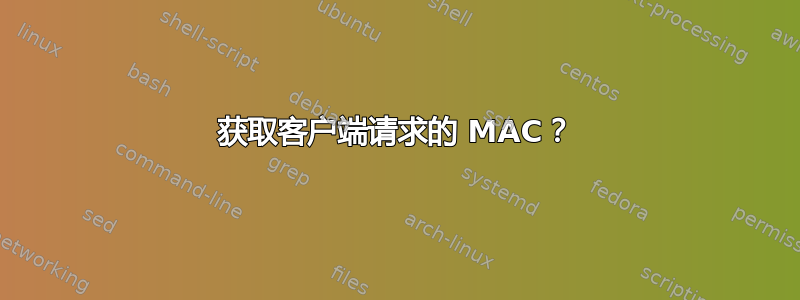 获取客户端请求的 MAC？