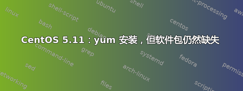 CentOS 5.11：yum 安装，但软件包仍然缺失