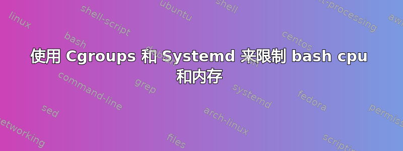 使用 Cgroups 和 Systemd 来限制 bash cpu 和内存