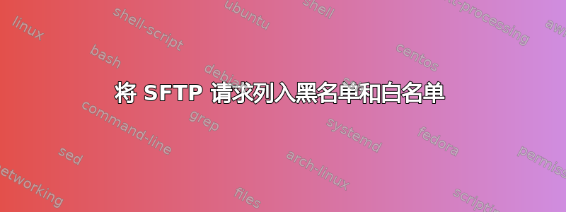 将 SFTP 请求列入黑名单和白名单