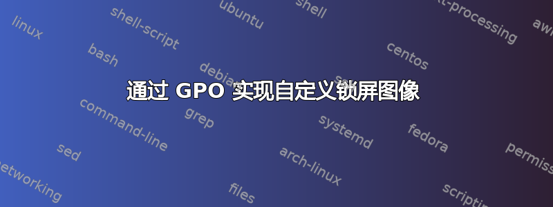 通过 GPO 实现自定义锁屏图像