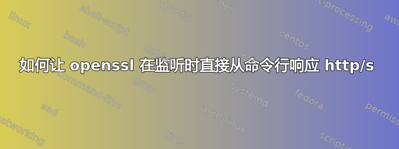 如何让 openssl 在监听时直接从命令行响应 http/s