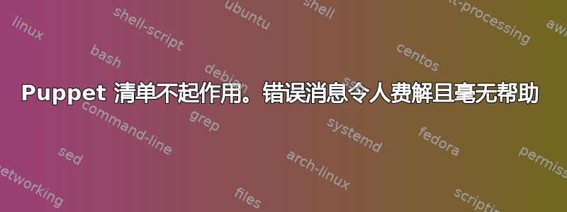 Puppet 清单不起作用。错误消息令人费解且毫无帮助
