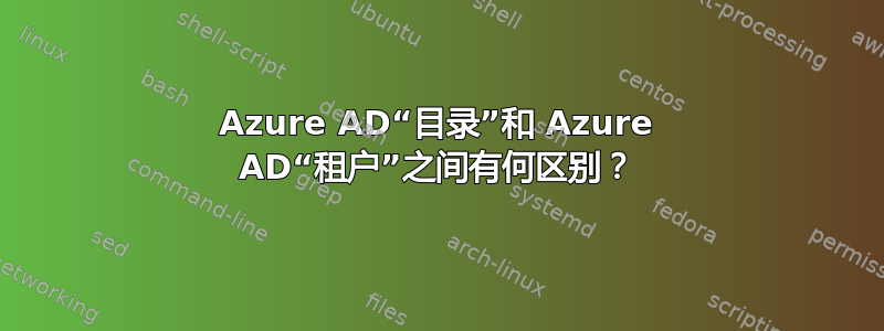 Azure AD“目录”和 Azure AD“租户”之间有何区别？