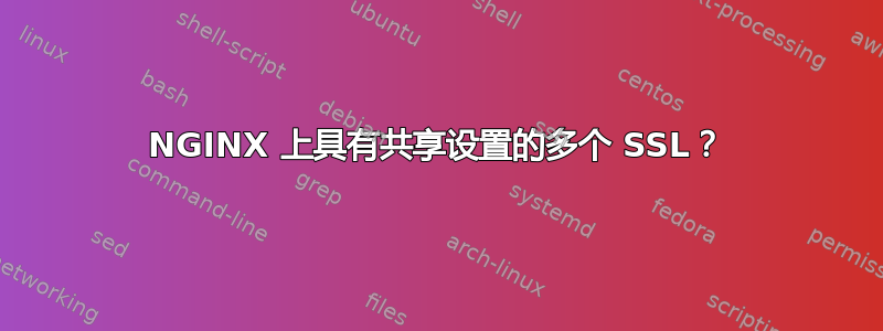 NGINX 上具有共享设置的多个 SSL？