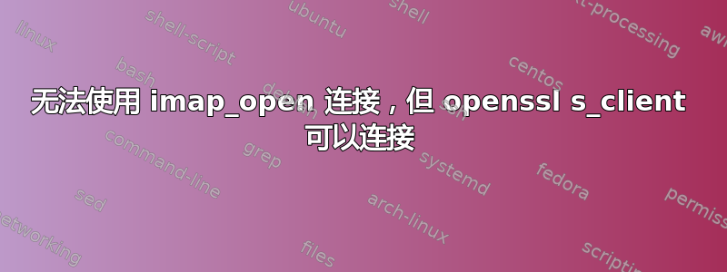 无法使用 imap_open 连接，但 openssl s_client 可以连接