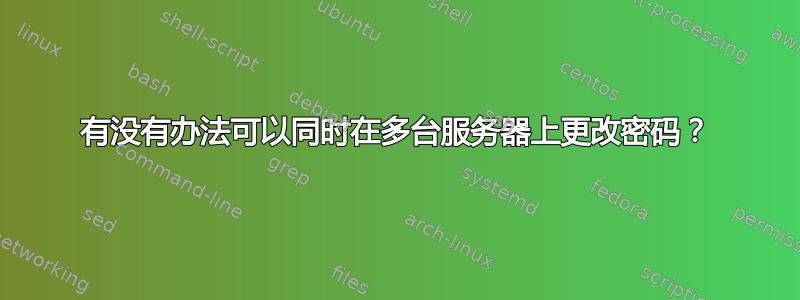 有没有办法可以同时在多台服务器上更改密码？