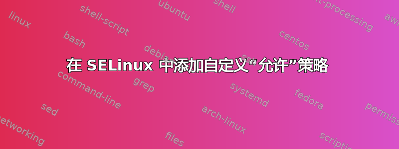 在 SELinux 中添加自定义“允许”策略