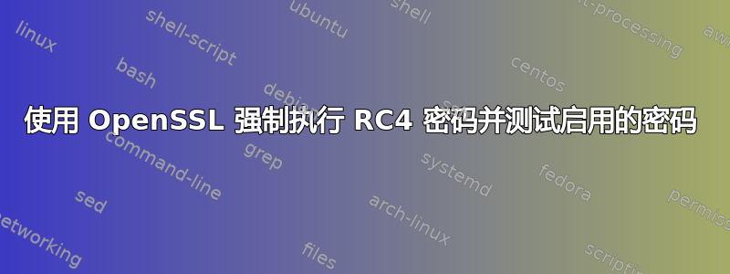 使用 OpenSSL 强制执行 RC4 密码并测试启用的密码