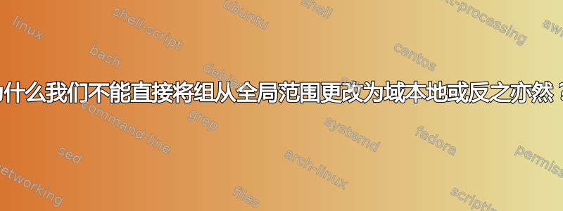 为什么我们不能直接将组从全局范围更改为域本地或反之亦然？