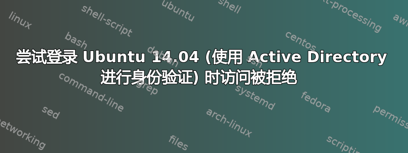 尝试登录 Ubuntu 14.04 (使用 Active Directory 进行身份验证) 时访问被拒绝 