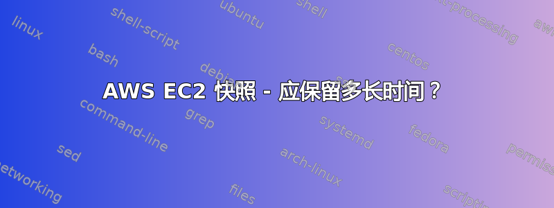 AWS EC2 快照 - 应保留多长时间？