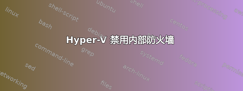 Hyper-V 禁用内部防火墙