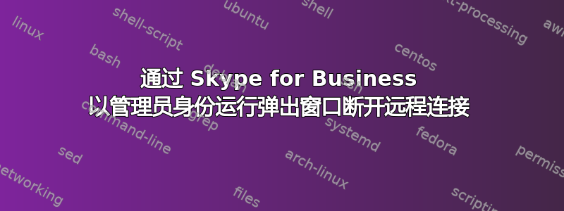 通过 Skype for Business 以管理员身份运行弹出窗口断开远程连接