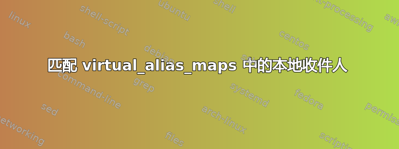 匹配 virtual_alias_maps 中的本地收件人