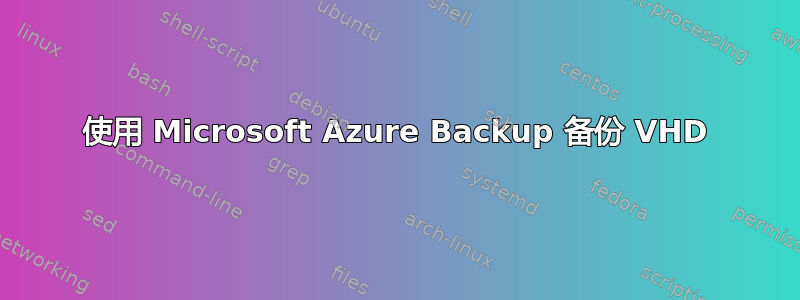 使用 Microsoft Azure Backup 备份 VHD