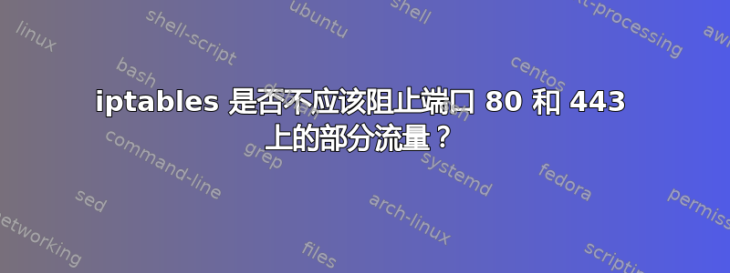 iptables 是否不应该阻止端口 80 和 443 上的部分流量？