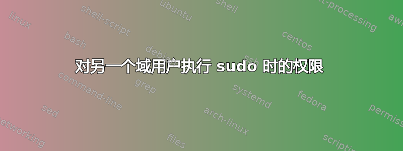 对另一个域用户执行 sudo 时的权限