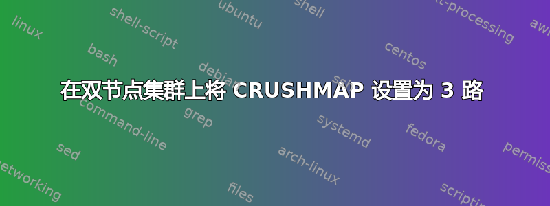 在双节点集群上将 CRUSHMAP 设置为 3 路