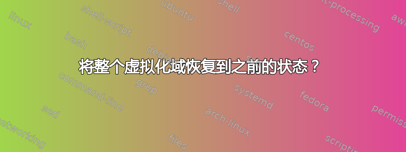 将整个虚拟化域恢复到之前的状态？