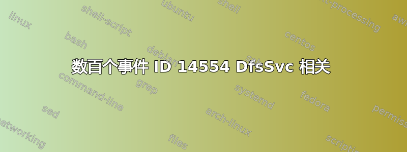 数百个事件 ID 14554 DfsSvc 相关