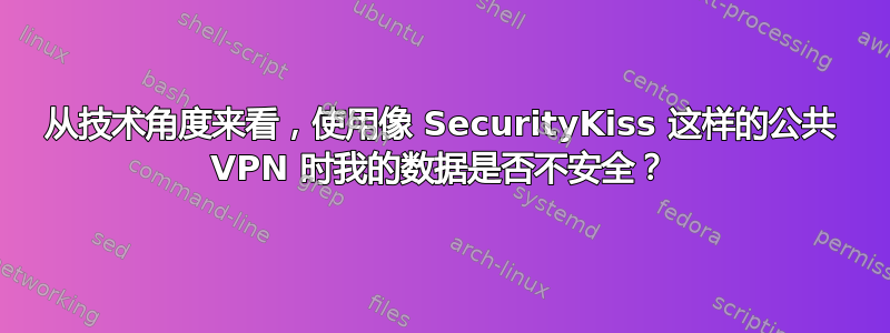 从技术角度来看，使用像 SecurityKiss 这样的公共 VPN 时我的数据是否不安全？