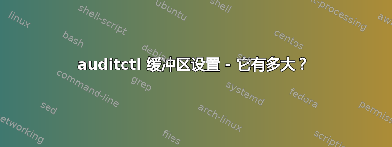 auditctl 缓冲区设置 - 它有多大？