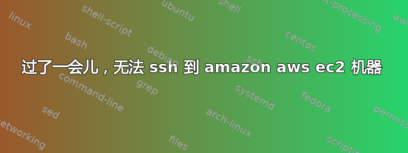 过了一会儿，无法 ssh 到 amazon aws ec2 机器