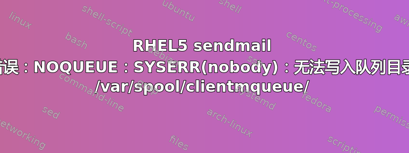 RHEL5 sendmail 错误：NOQUEUE：SYSERR(nobody)：无法写入队列目录 /var/spool/clientmqueue/