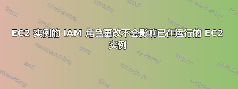 EC2 实例的 IAM 角色更改不会影响已在运行的 EC2 实例