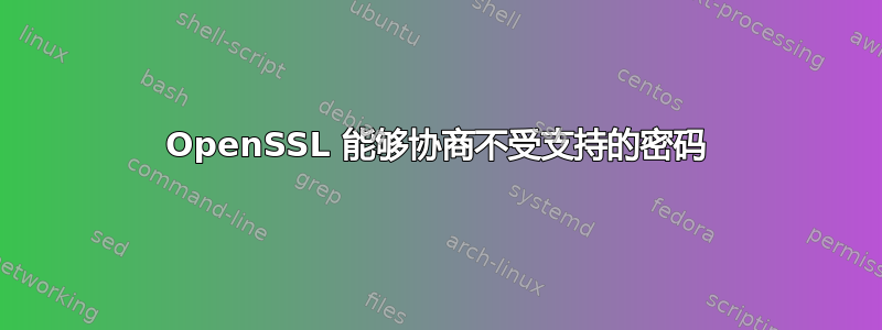 OpenSSL 能够协商不受支持的密码