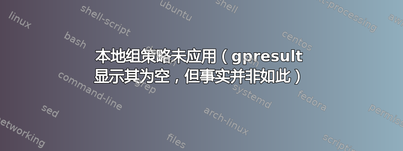 本地组策略未应用（gpresult 显示其为空，但事实并非如此）