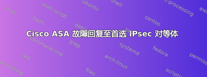 Cisco ASA 故障回复至首选 IPsec 对等体