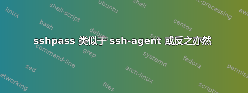 sshpass 类似于 ssh-agent 或反之亦然