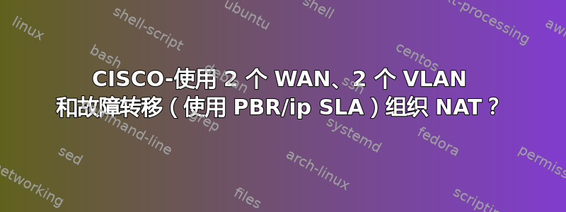 CISCO-使用 2 个 WAN、2 个 VLAN 和故障转移（使用 PBR/ip SLA）组织 NAT？