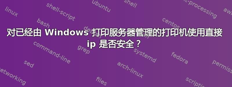 对已经由 Windows 打印服务器管理的打印机使用直接 ip 是否安全？