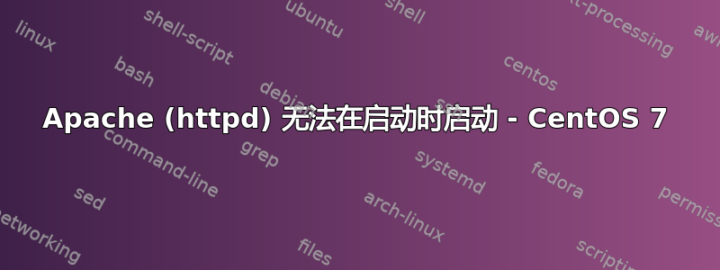 Apache (httpd) 无法在启动时启动 - CentOS 7