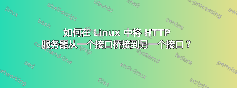 如何在 Linux 中将 HTTP 服务器从一个接口桥接到另一个接口？